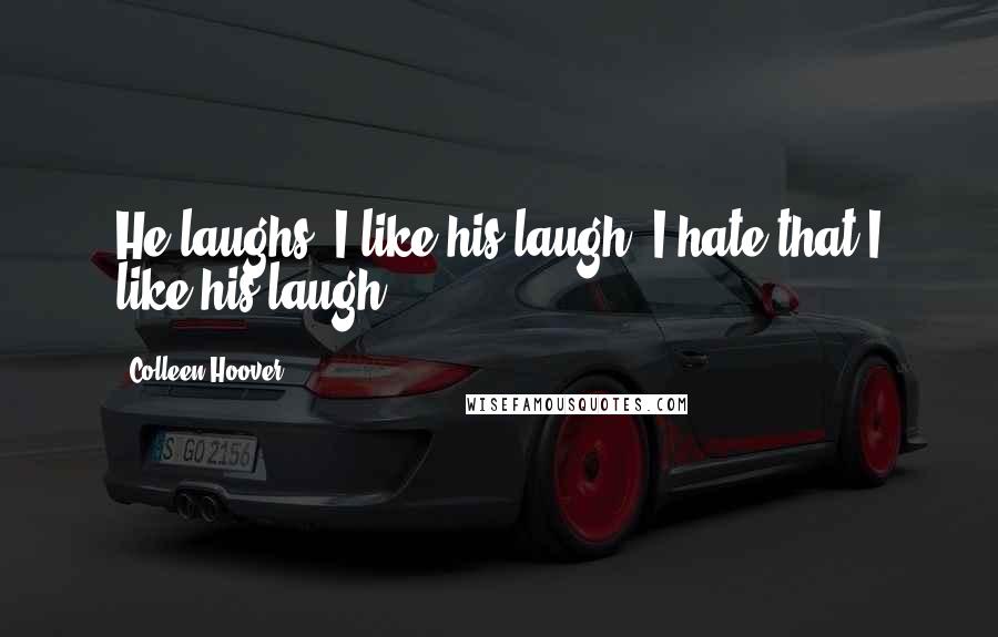 Colleen Hoover Quotes: He laughs. I like his laugh. I hate that I like his laugh.