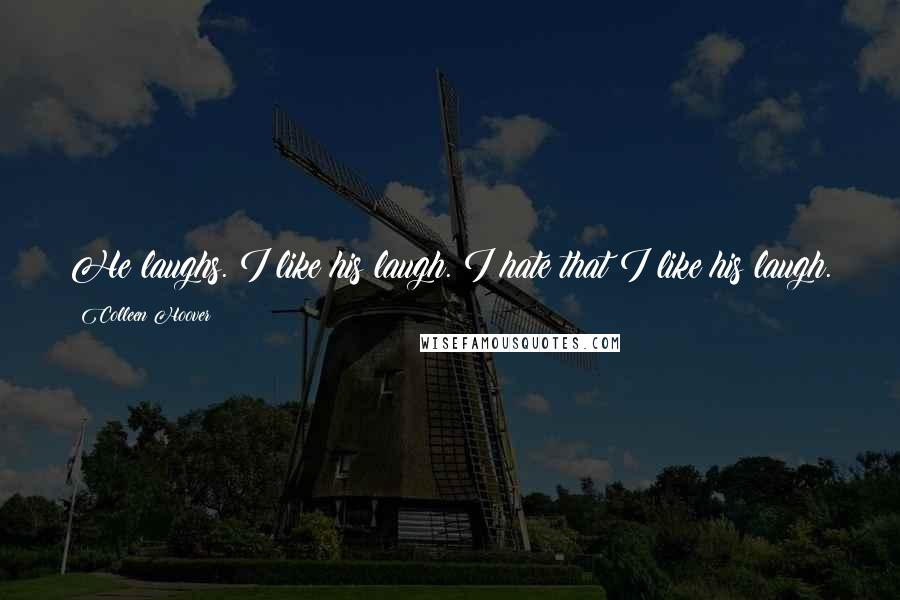 Colleen Hoover Quotes: He laughs. I like his laugh. I hate that I like his laugh.