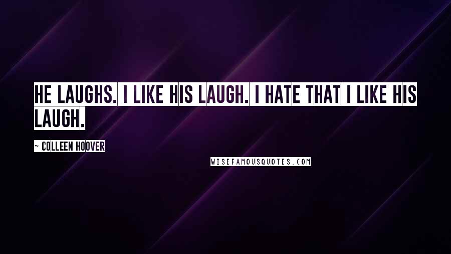 Colleen Hoover Quotes: He laughs. I like his laugh. I hate that I like his laugh.