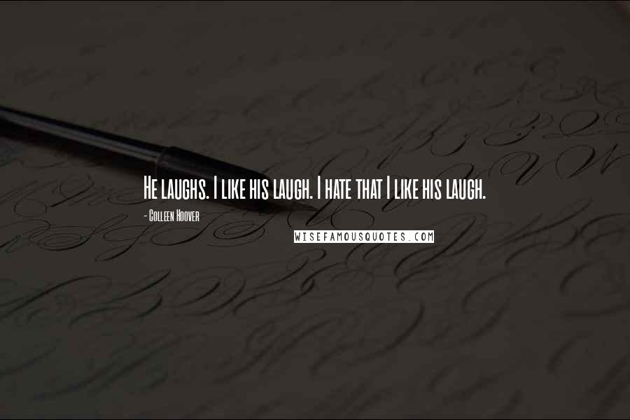 Colleen Hoover Quotes: He laughs. I like his laugh. I hate that I like his laugh.