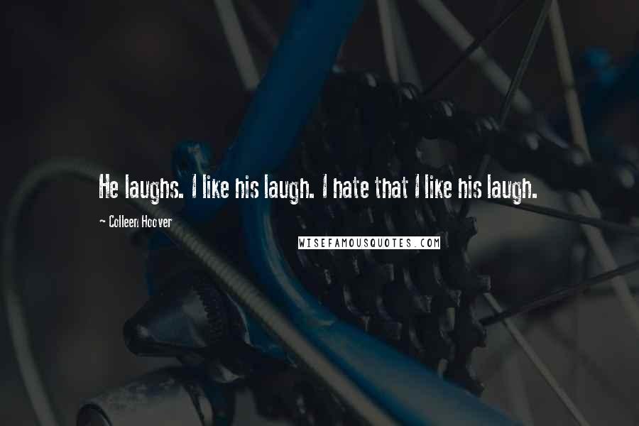 Colleen Hoover Quotes: He laughs. I like his laugh. I hate that I like his laugh.