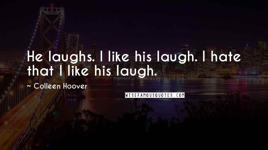 Colleen Hoover Quotes: He laughs. I like his laugh. I hate that I like his laugh.