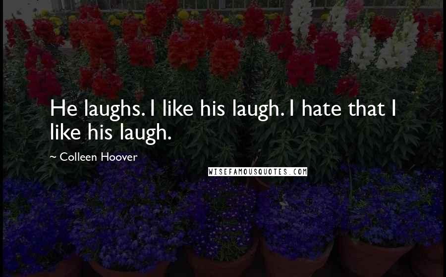 Colleen Hoover Quotes: He laughs. I like his laugh. I hate that I like his laugh.