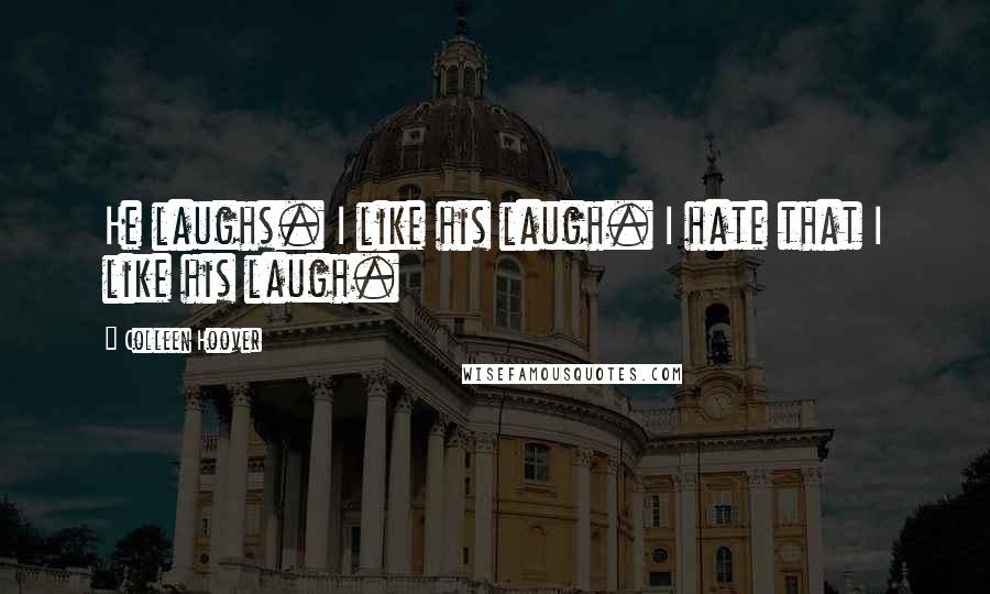 Colleen Hoover Quotes: He laughs. I like his laugh. I hate that I like his laugh.