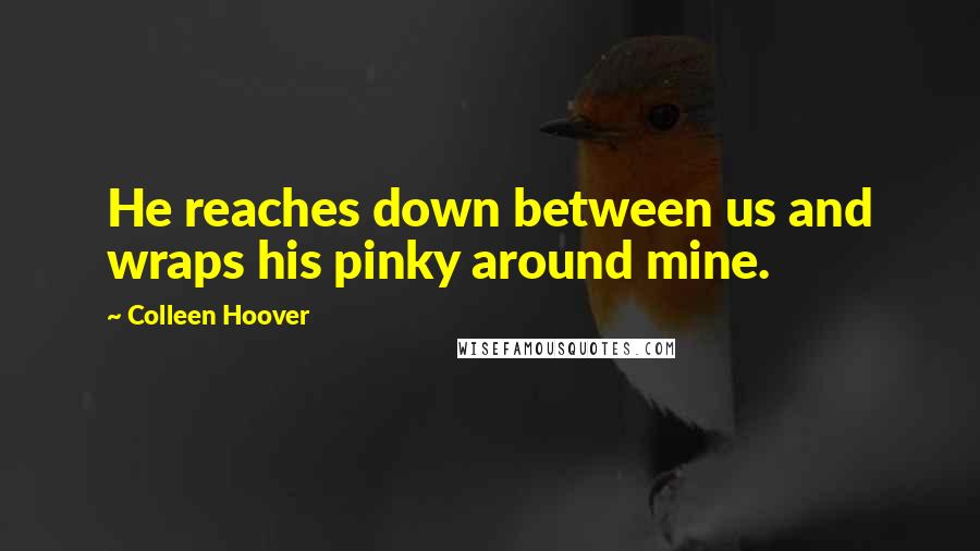 Colleen Hoover Quotes: He reaches down between us and wraps his pinky around mine.