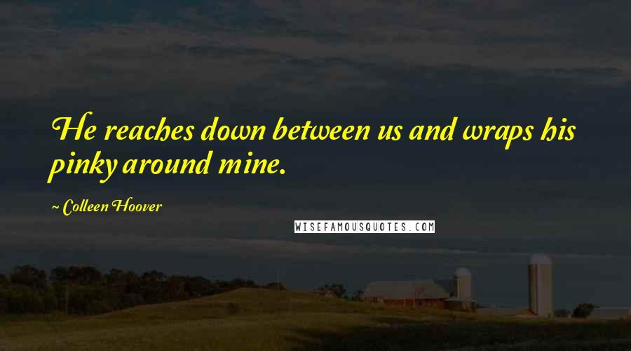 Colleen Hoover Quotes: He reaches down between us and wraps his pinky around mine.