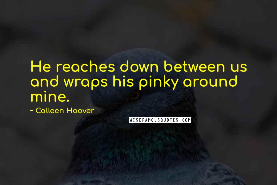 Colleen Hoover Quotes: He reaches down between us and wraps his pinky around mine.