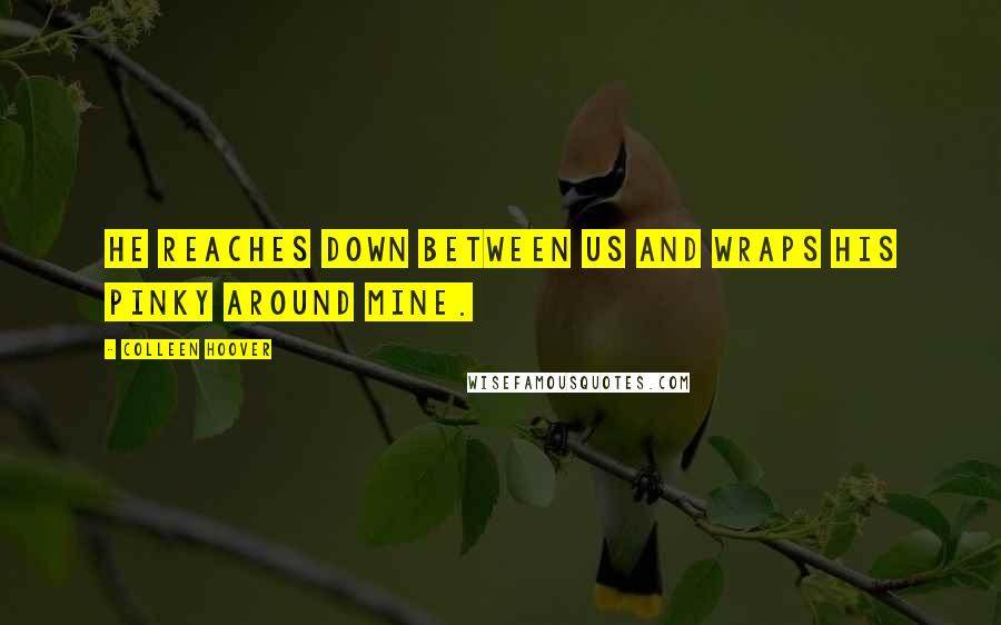 Colleen Hoover Quotes: He reaches down between us and wraps his pinky around mine.