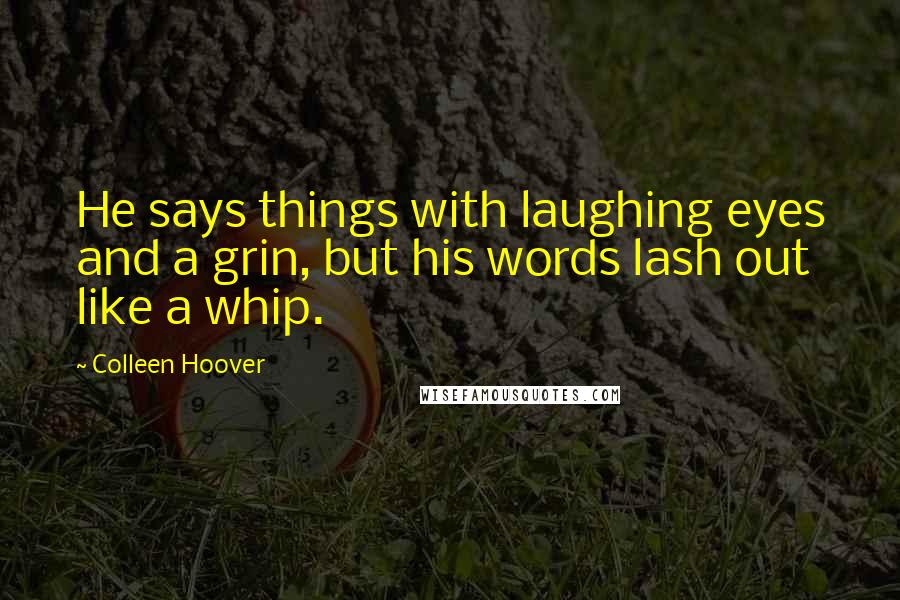 Colleen Hoover Quotes: He says things with laughing eyes and a grin, but his words lash out like a whip.