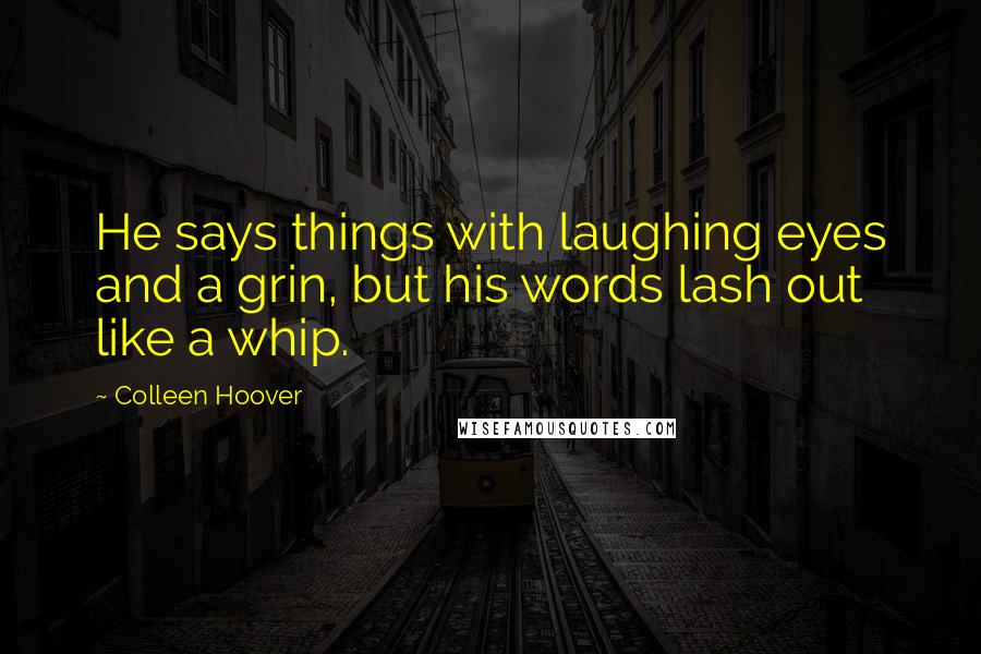 Colleen Hoover Quotes: He says things with laughing eyes and a grin, but his words lash out like a whip.