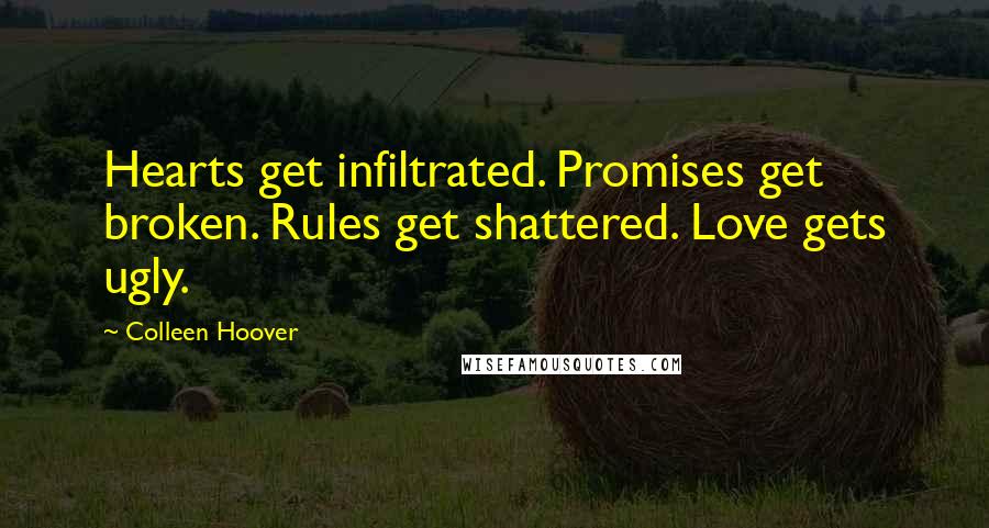 Colleen Hoover Quotes: Hearts get infiltrated. Promises get broken. Rules get shattered. Love gets ugly.