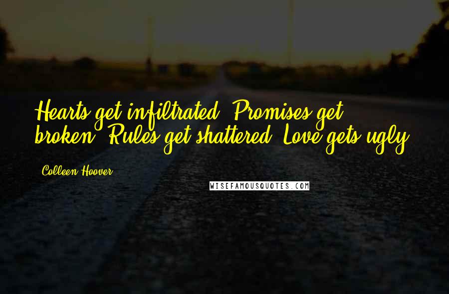 Colleen Hoover Quotes: Hearts get infiltrated. Promises get broken. Rules get shattered. Love gets ugly.