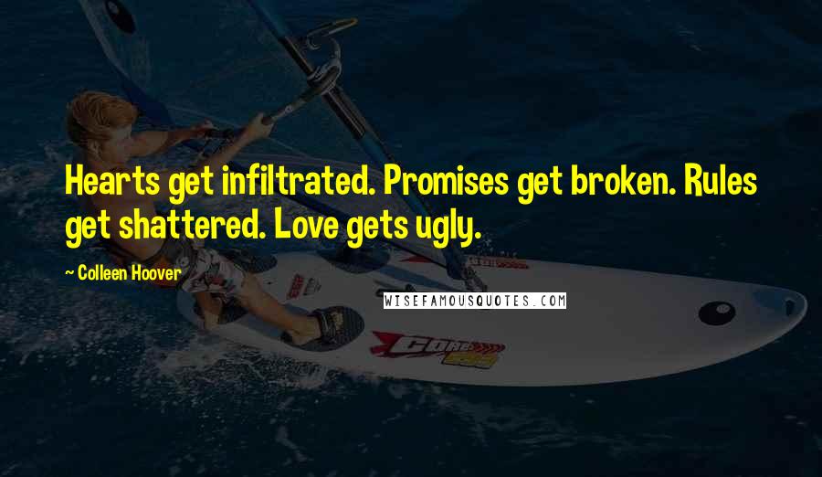 Colleen Hoover Quotes: Hearts get infiltrated. Promises get broken. Rules get shattered. Love gets ugly.