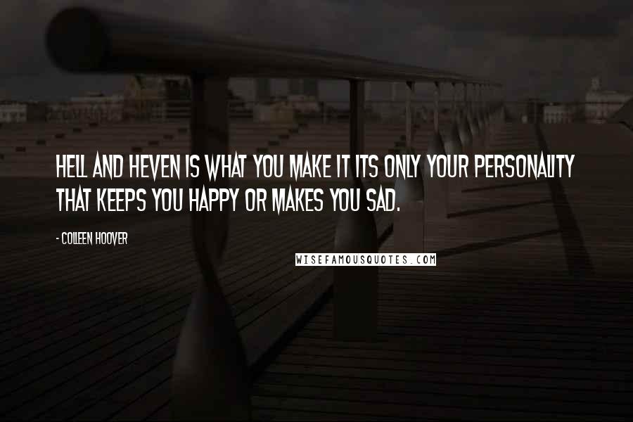 Colleen Hoover Quotes: Hell and heven is what you make it its only your personality that keeps you happy or makes you sad.