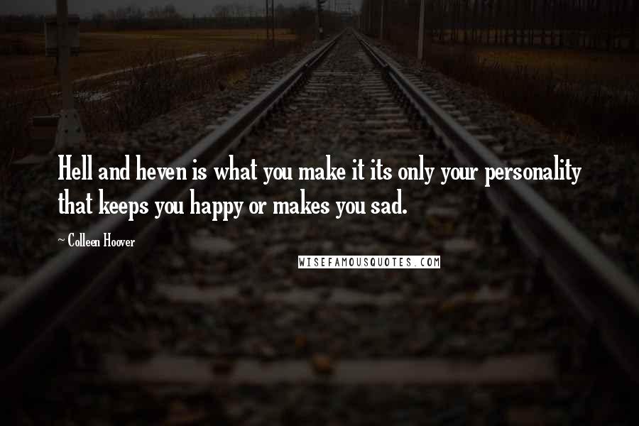 Colleen Hoover Quotes: Hell and heven is what you make it its only your personality that keeps you happy or makes you sad.