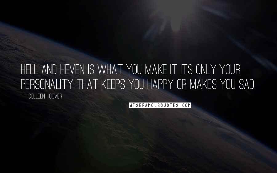 Colleen Hoover Quotes: Hell and heven is what you make it its only your personality that keeps you happy or makes you sad.