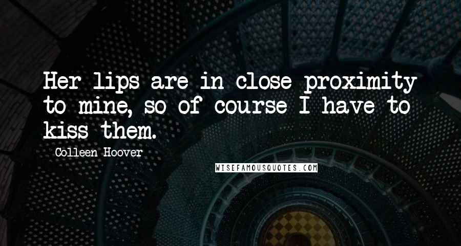 Colleen Hoover Quotes: Her lips are in close proximity to mine, so of course I have to kiss them.