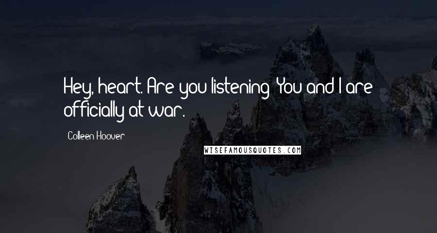 Colleen Hoover Quotes: Hey, heart. Are you listening? You and I are officially at war.