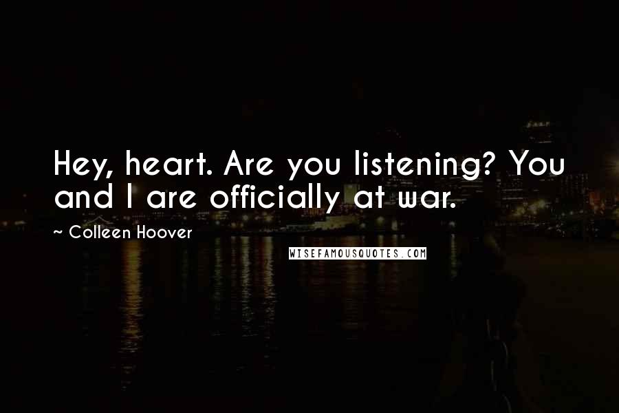 Colleen Hoover Quotes: Hey, heart. Are you listening? You and I are officially at war.