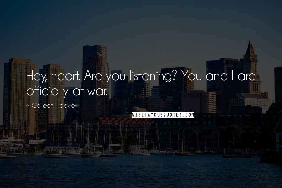 Colleen Hoover Quotes: Hey, heart. Are you listening? You and I are officially at war.