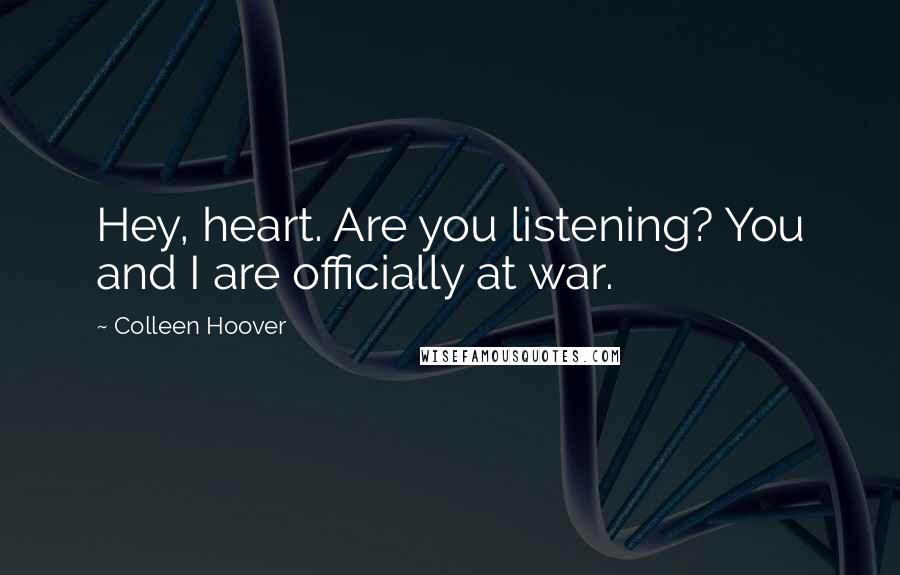 Colleen Hoover Quotes: Hey, heart. Are you listening? You and I are officially at war.