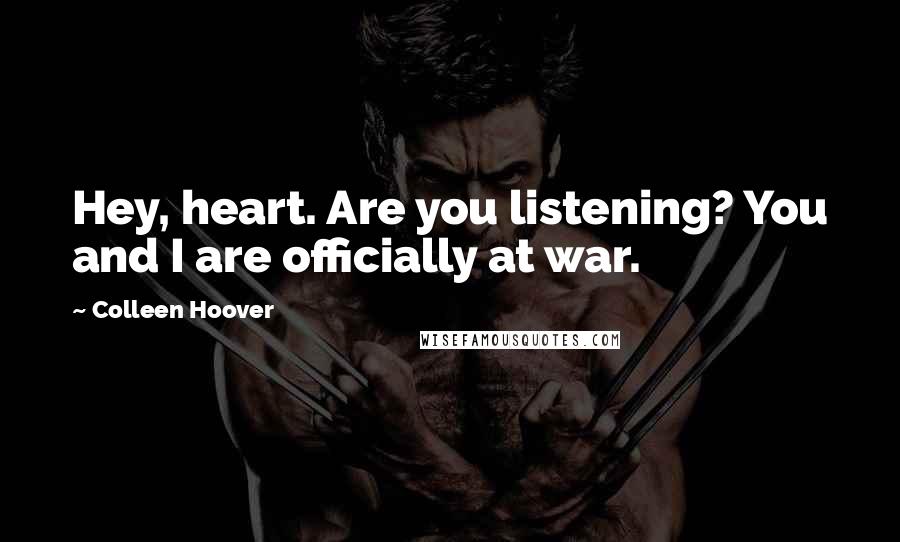 Colleen Hoover Quotes: Hey, heart. Are you listening? You and I are officially at war.