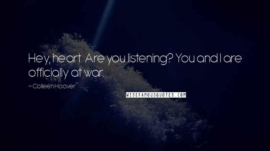 Colleen Hoover Quotes: Hey, heart. Are you listening? You and I are officially at war.