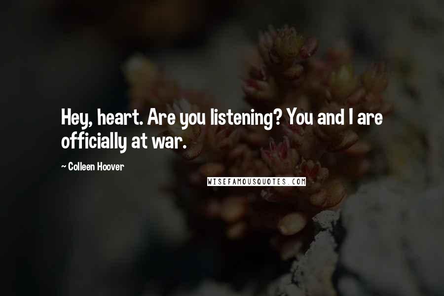 Colleen Hoover Quotes: Hey, heart. Are you listening? You and I are officially at war.