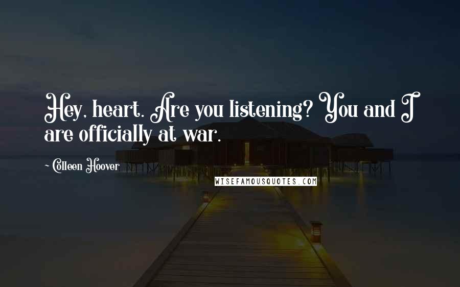 Colleen Hoover Quotes: Hey, heart. Are you listening? You and I are officially at war.