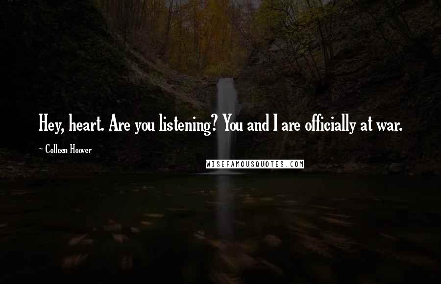 Colleen Hoover Quotes: Hey, heart. Are you listening? You and I are officially at war.