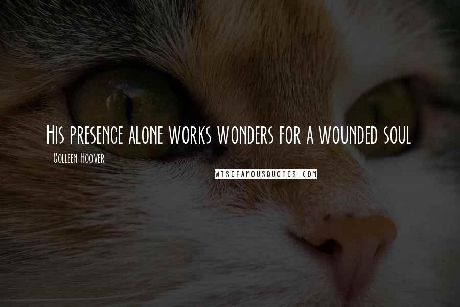 Colleen Hoover Quotes: His presence alone works wonders for a wounded soul