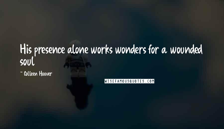 Colleen Hoover Quotes: His presence alone works wonders for a wounded soul