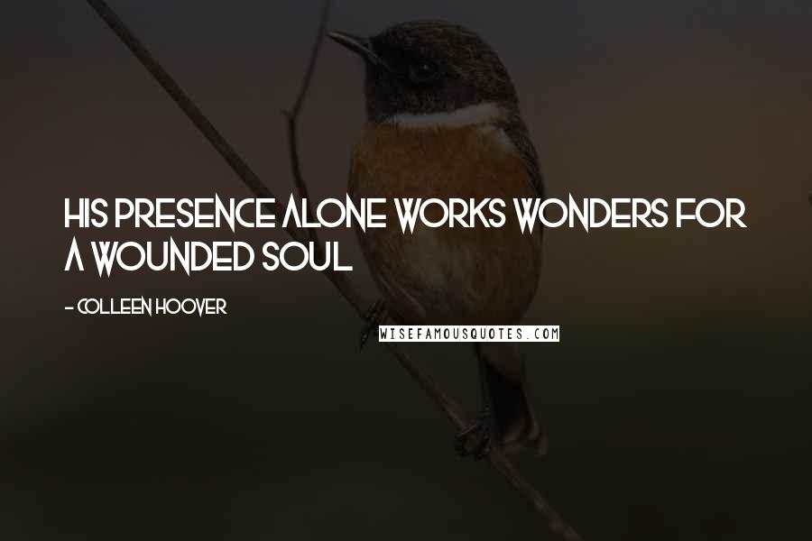 Colleen Hoover Quotes: His presence alone works wonders for a wounded soul