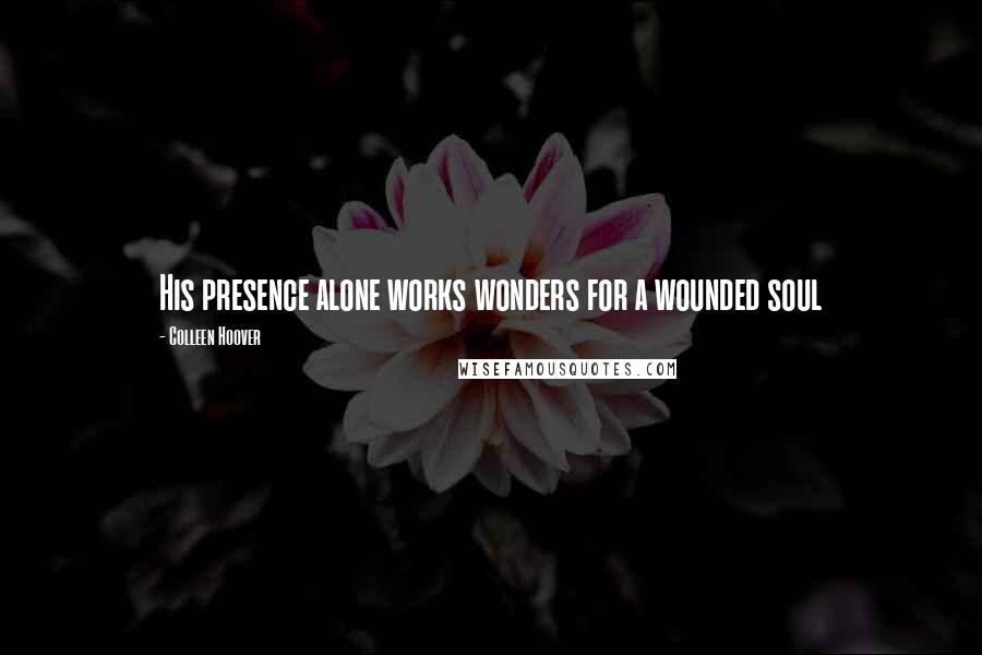 Colleen Hoover Quotes: His presence alone works wonders for a wounded soul