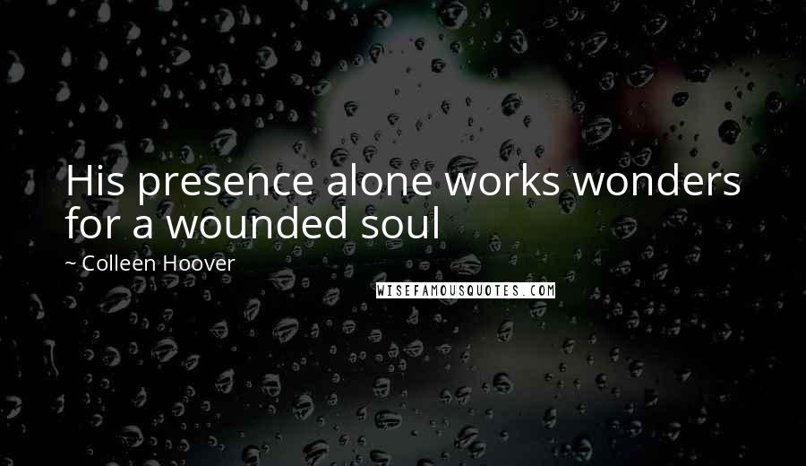 Colleen Hoover Quotes: His presence alone works wonders for a wounded soul