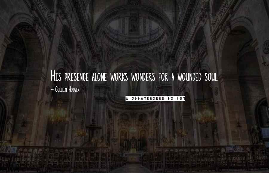 Colleen Hoover Quotes: His presence alone works wonders for a wounded soul