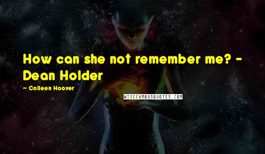 Colleen Hoover Quotes: How can she not remember me? - Dean Holder