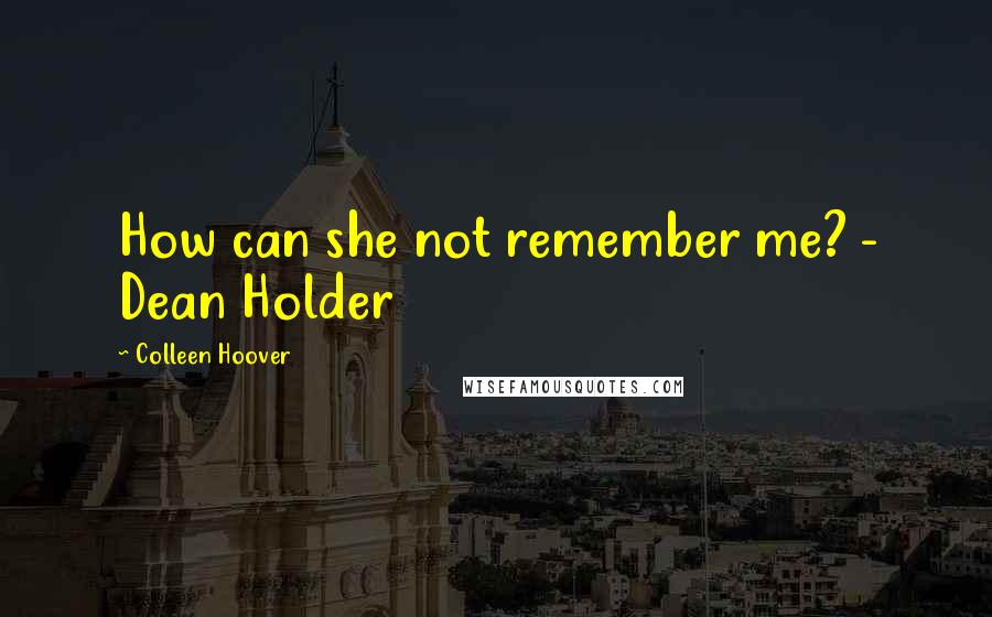 Colleen Hoover Quotes: How can she not remember me? - Dean Holder
