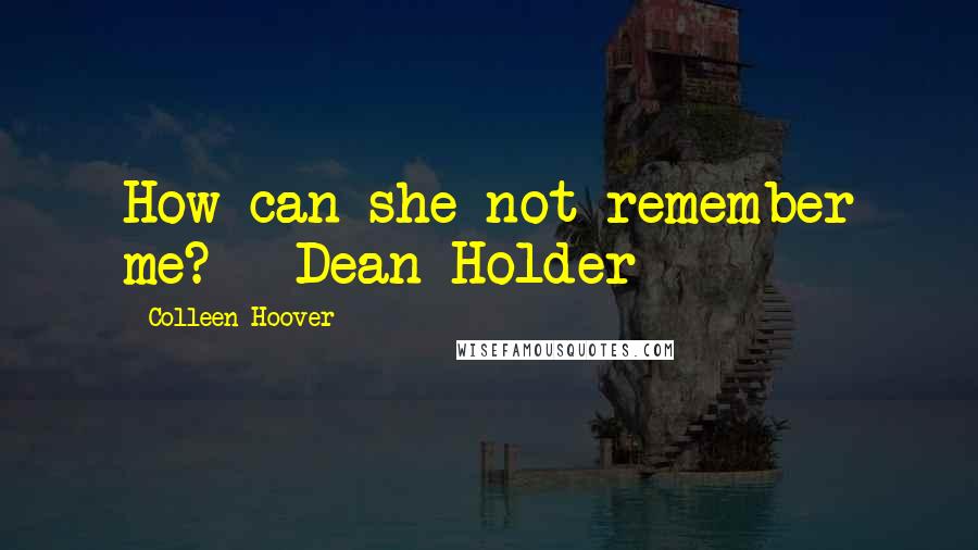 Colleen Hoover Quotes: How can she not remember me? - Dean Holder