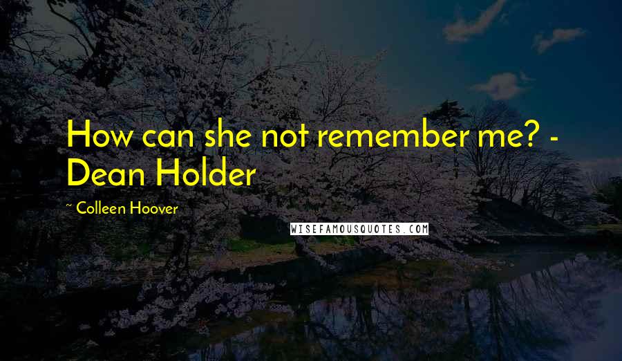 Colleen Hoover Quotes: How can she not remember me? - Dean Holder