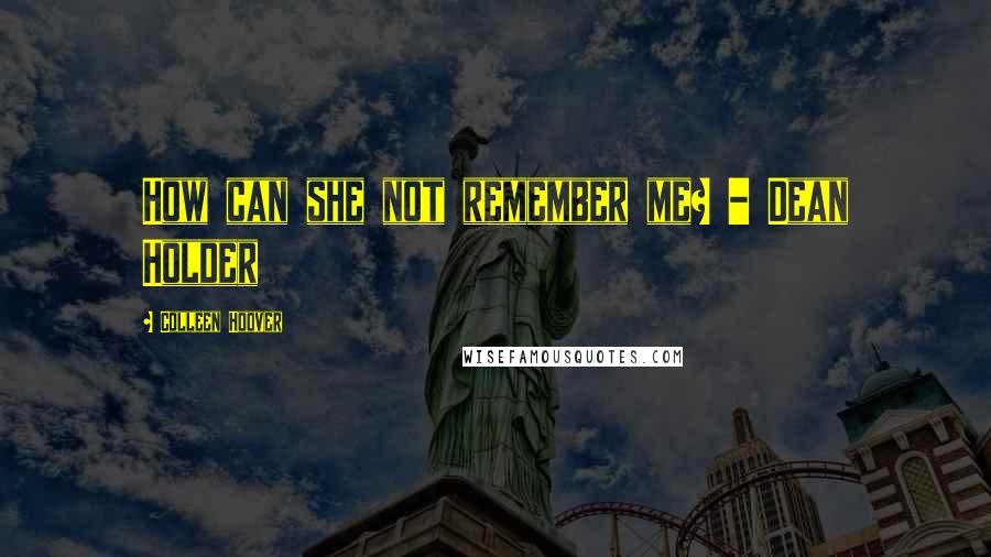 Colleen Hoover Quotes: How can she not remember me? - Dean Holder