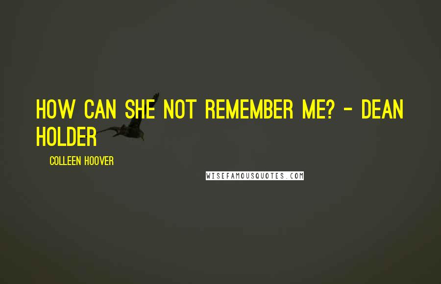 Colleen Hoover Quotes: How can she not remember me? - Dean Holder