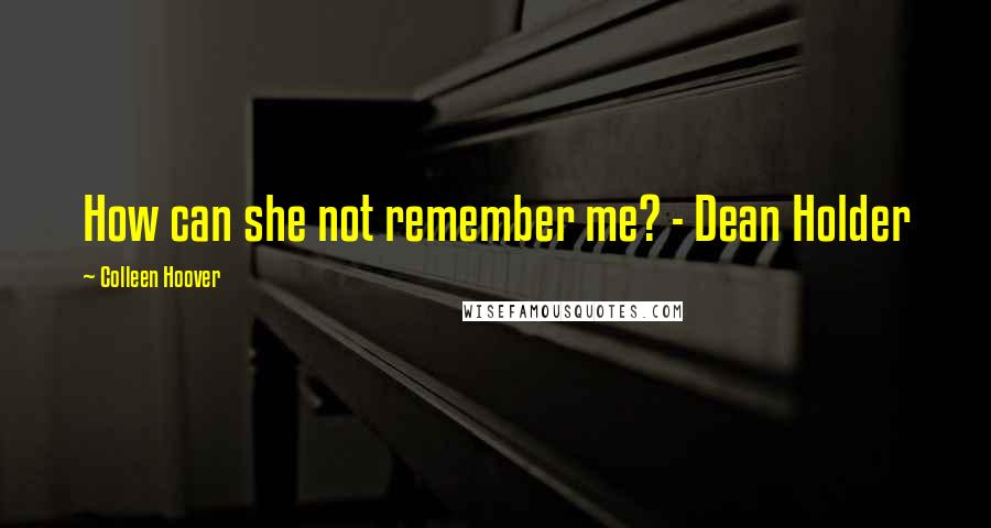 Colleen Hoover Quotes: How can she not remember me? - Dean Holder