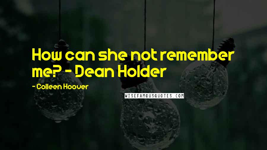 Colleen Hoover Quotes: How can she not remember me? - Dean Holder