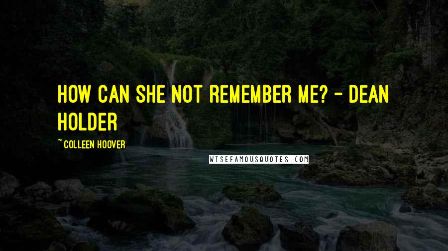 Colleen Hoover Quotes: How can she not remember me? - Dean Holder