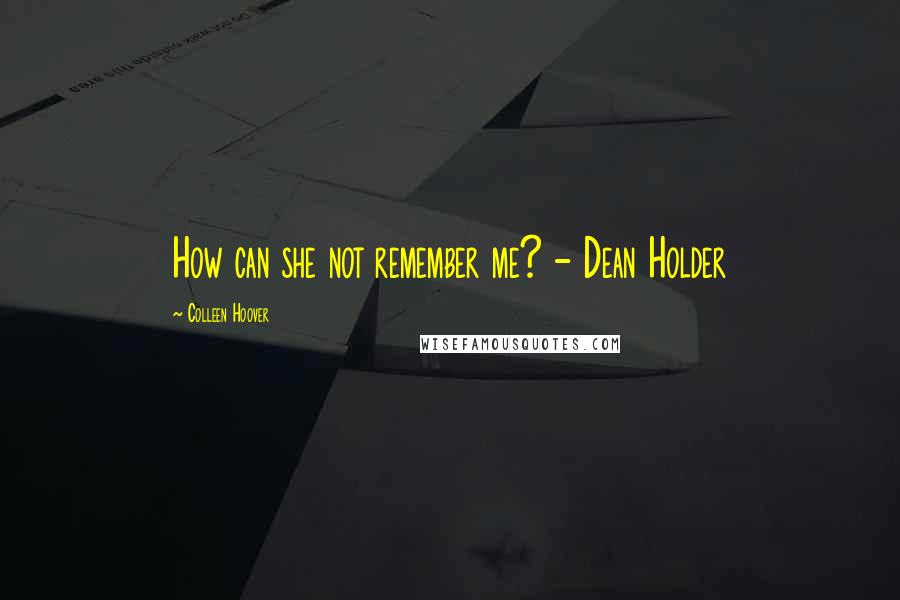 Colleen Hoover Quotes: How can she not remember me? - Dean Holder