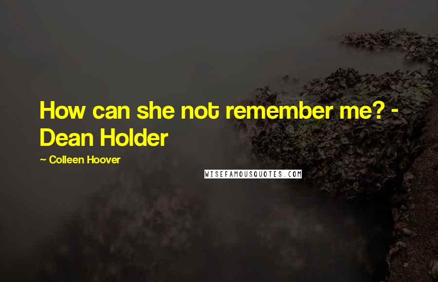 Colleen Hoover Quotes: How can she not remember me? - Dean Holder