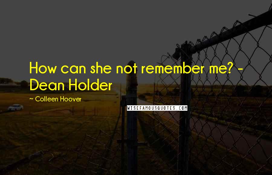 Colleen Hoover Quotes: How can she not remember me? - Dean Holder