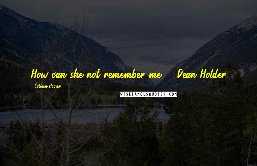 Colleen Hoover Quotes: How can she not remember me? - Dean Holder