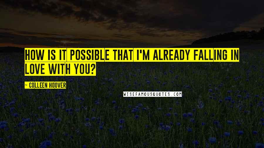 Colleen Hoover Quotes: How is it possible that I'm already falling in love with you?